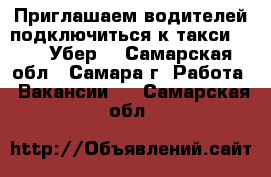 Приглашаем водителей подключиться к такси Uber (Убер) - Самарская обл., Самара г. Работа » Вакансии   . Самарская обл.